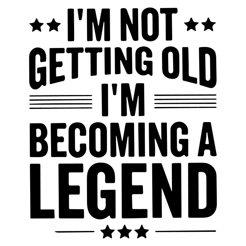 im not getting old im becoming a legend
