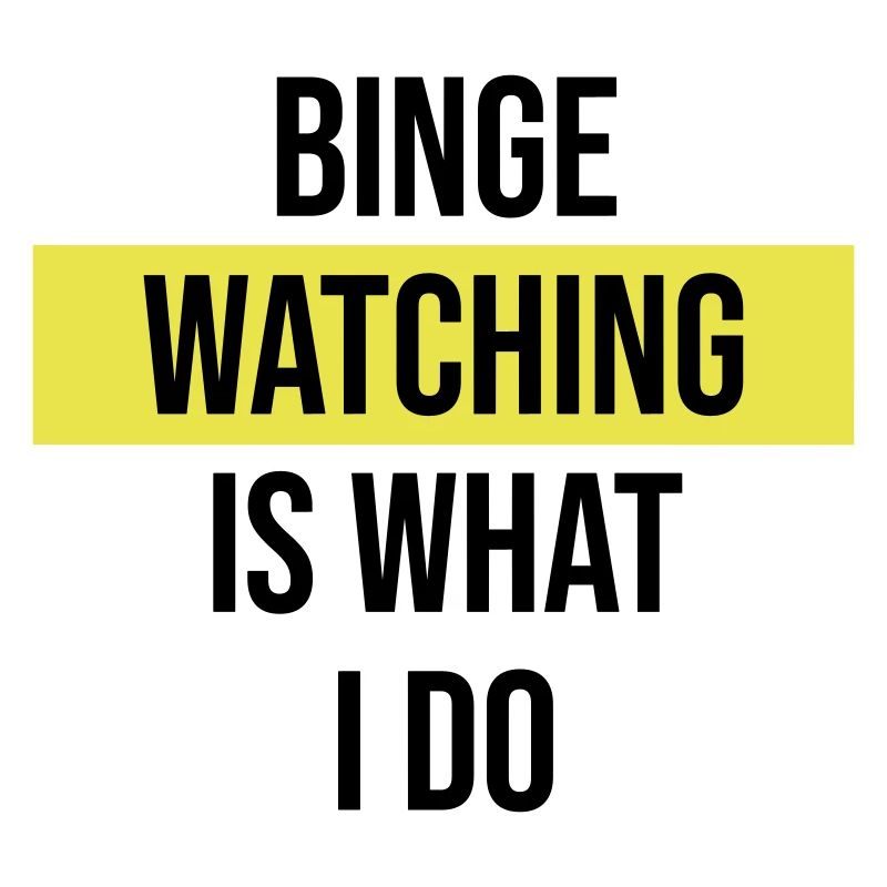 Binge Watching Is What I Do