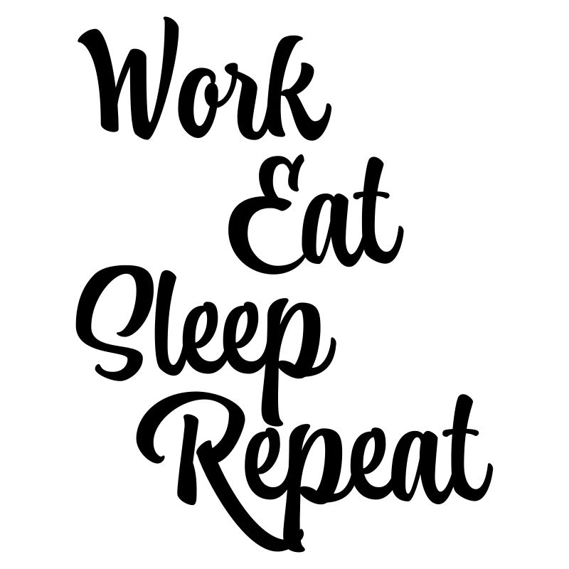 Work, eat, sleep, repeat