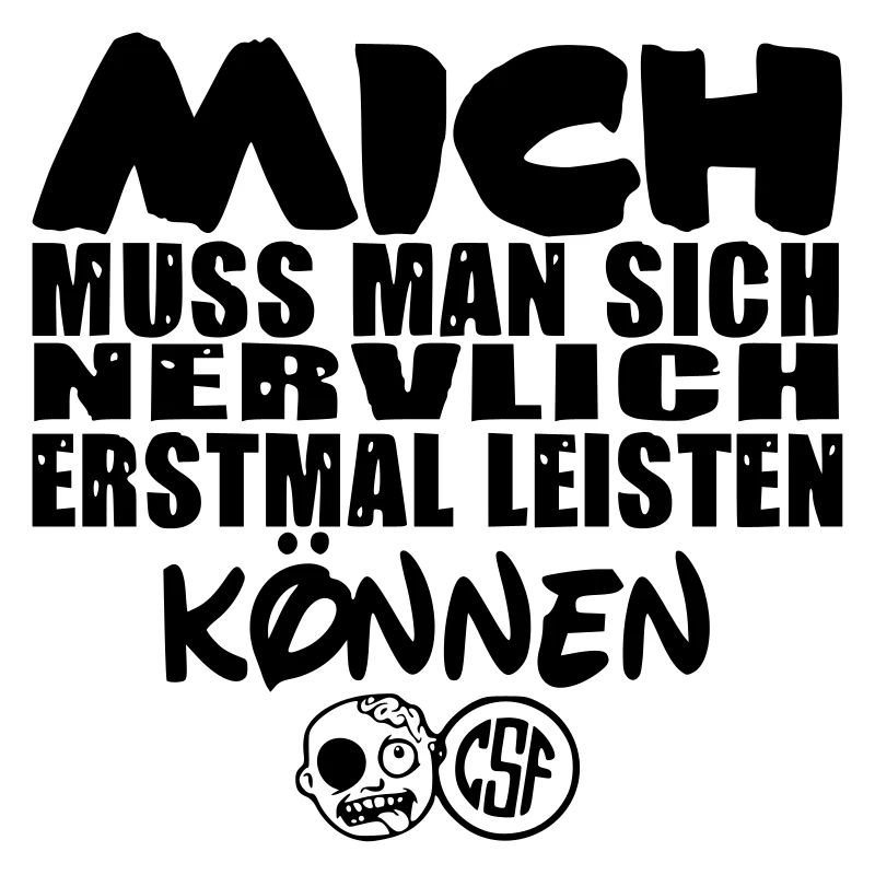 Mich muss man sich nervlich erstmal leisten können