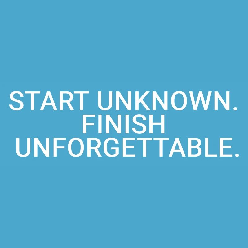 Start unknown. Finish unforgettable
