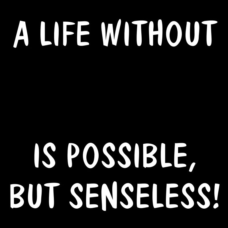 A LIFE WITHOUT (YOUR TEXT) IS POSSIBLE, BUT