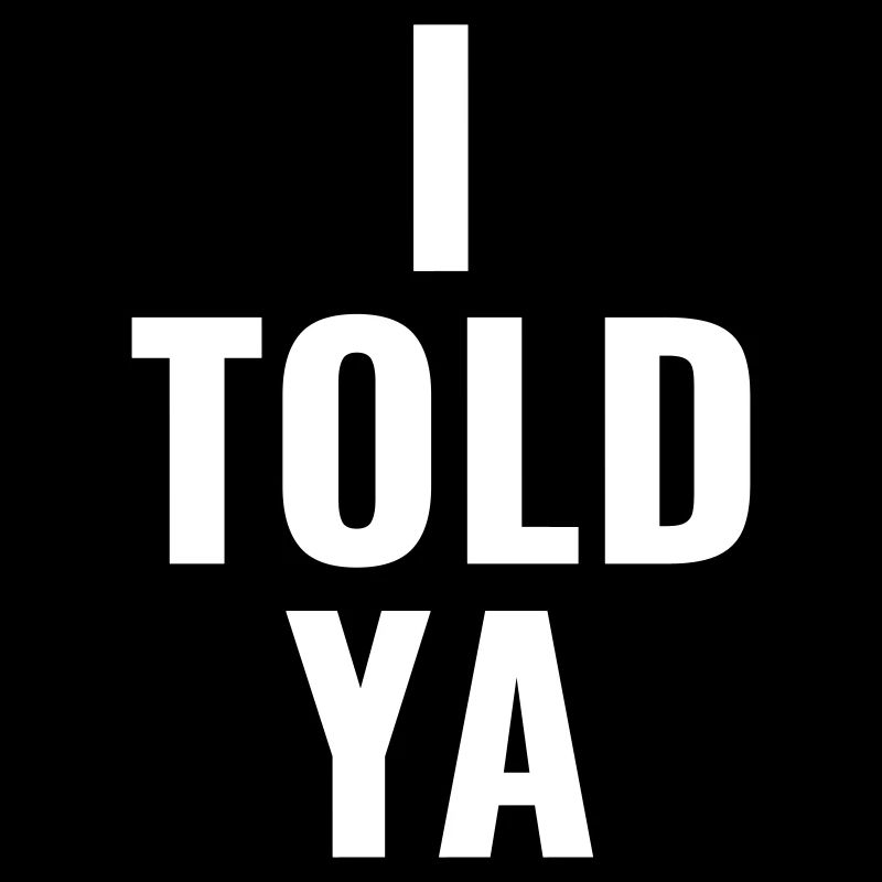 I told ya