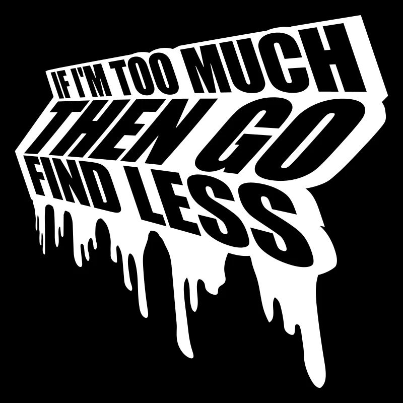 if im too much