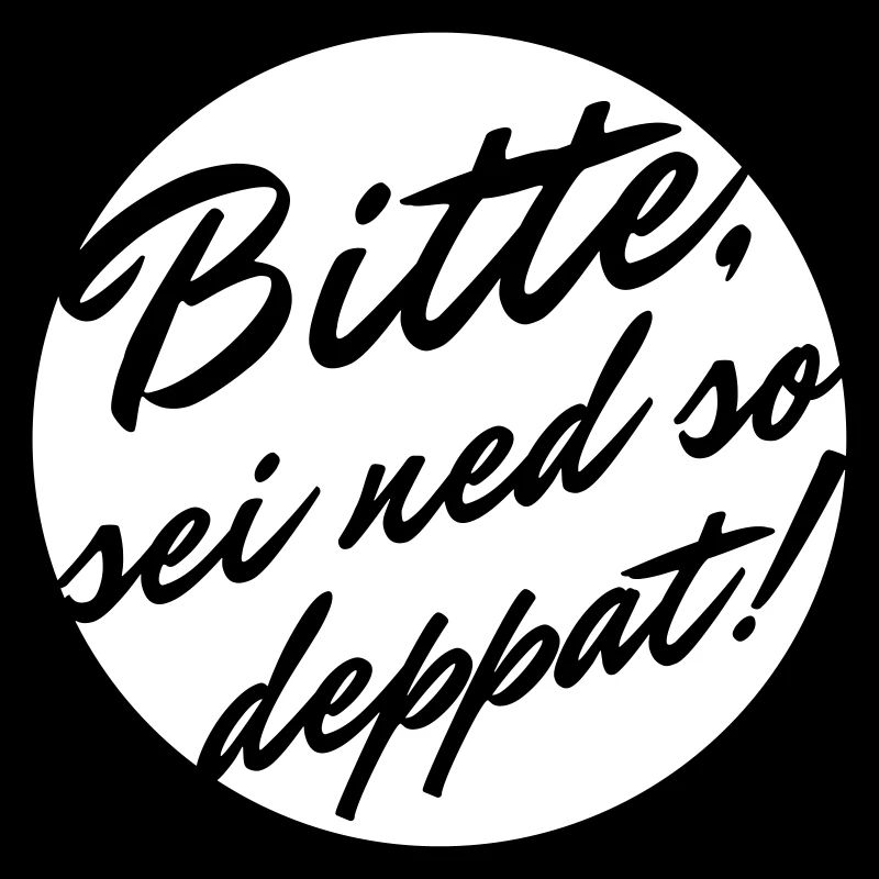 Bitte sei ned so deppat