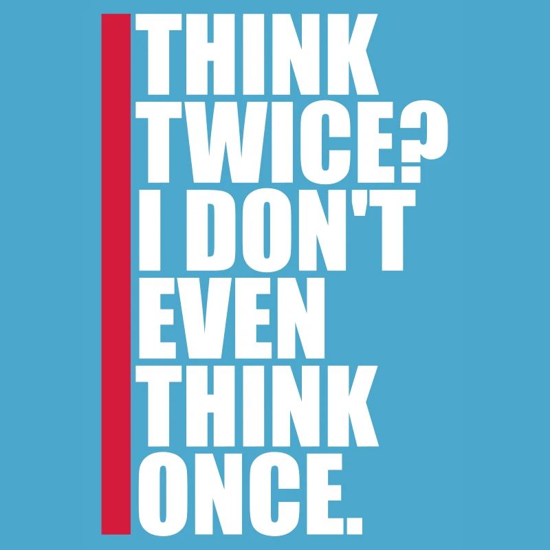 Think Twice? I Don't Even Think Once Lustig Spruch