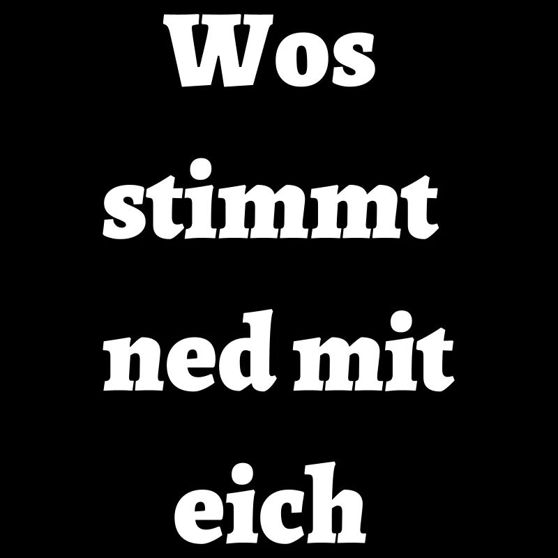 Wos stimmt ned mit eich - bayerischer Spruch