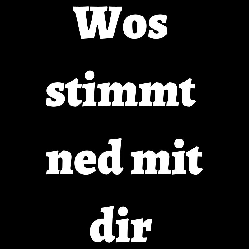 Wos stimmt ned mit dir - bayerischer Spruch