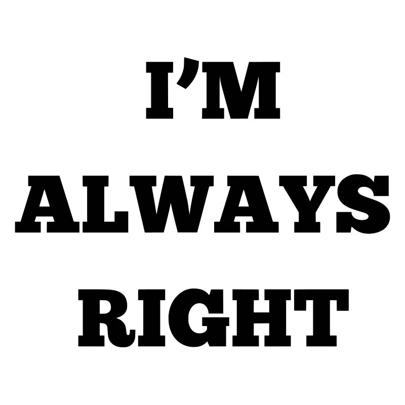IM ALWAYS RIGHT