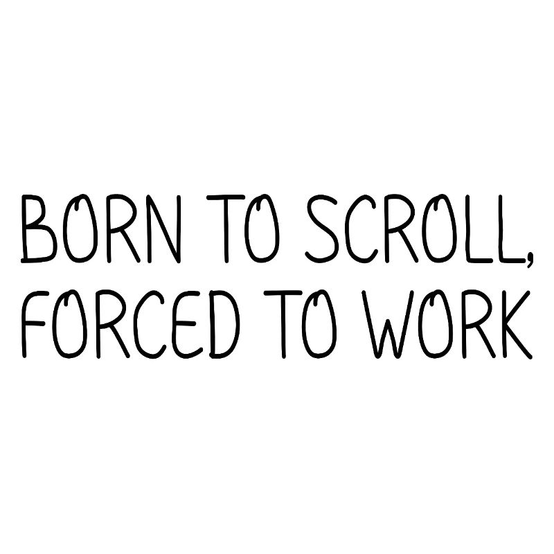 Born to scroll, forced to work