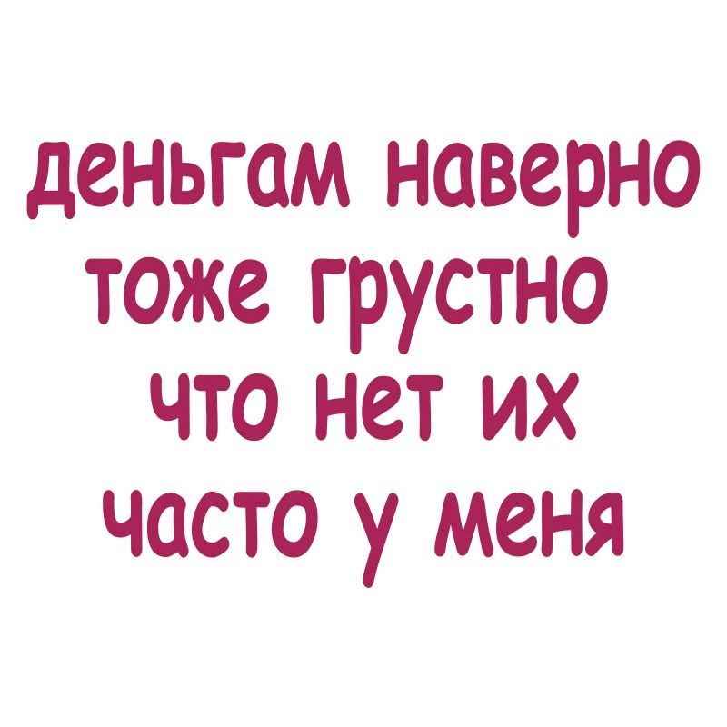деньгам наверно тоже грустно что...