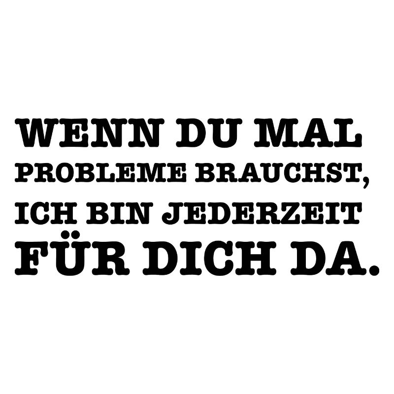 Lustiger Spruch Wenn du mal ein Problem brauchst