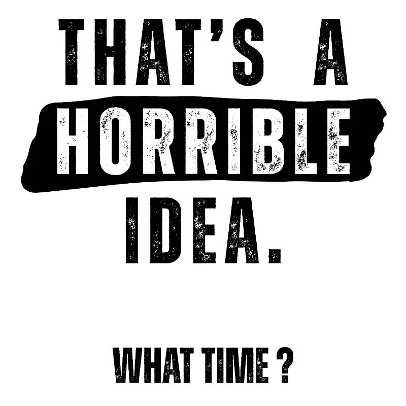 Thats a Horrible Idea What Time