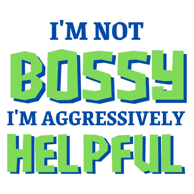 I'm Not Bossy I'm Aggressively Helpful
