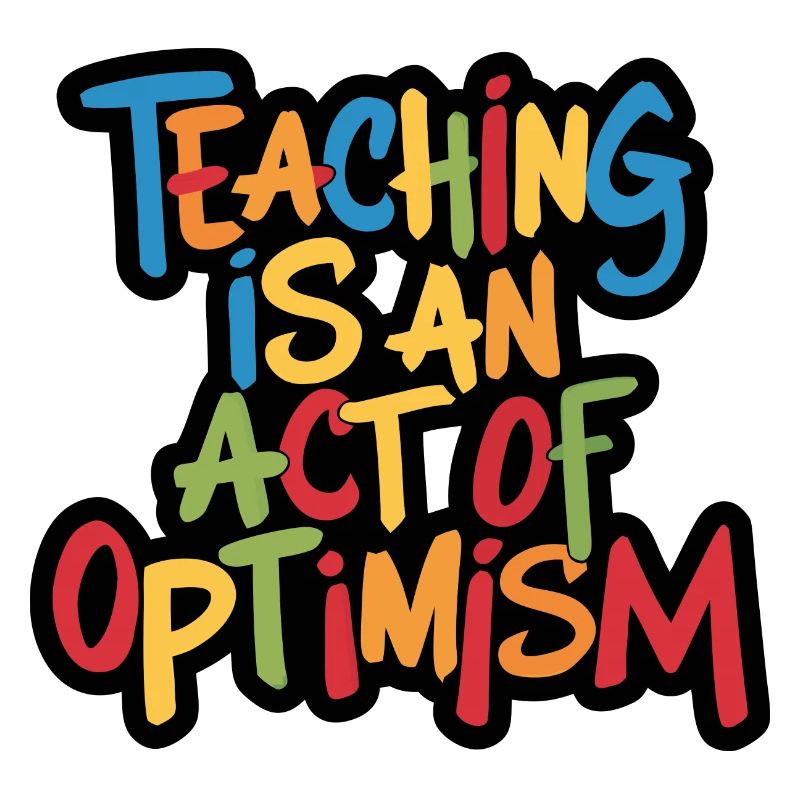Teaching is optimism, being optimistic