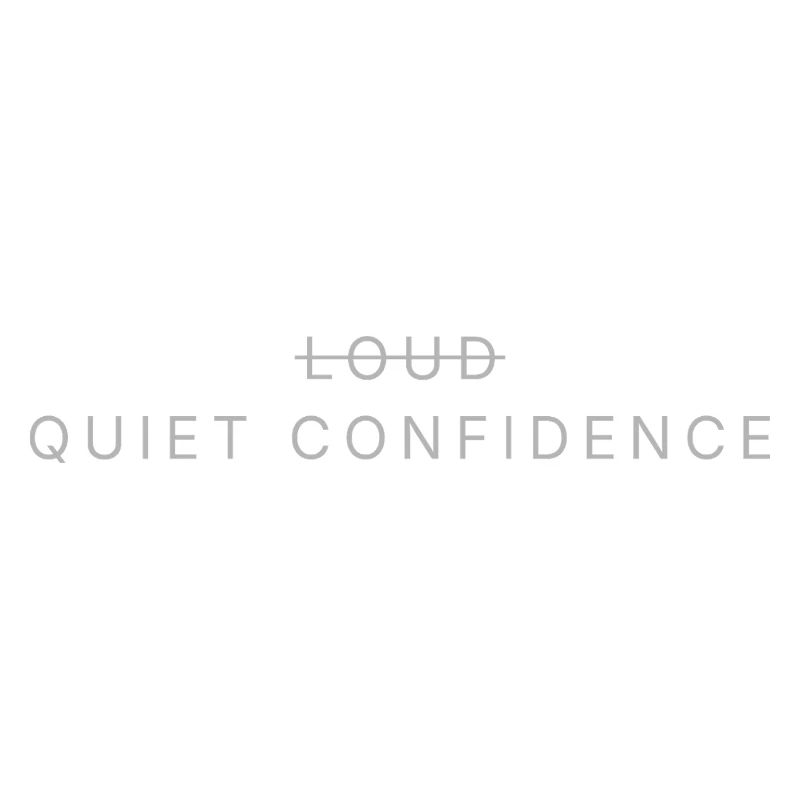 LOUD̶ → QUIET CONFIDENCE