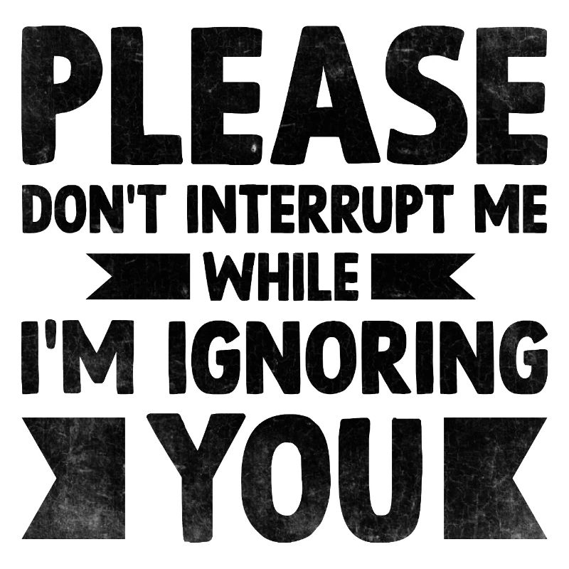 Please Don't Interrupt Me While I'm Ignoring You
