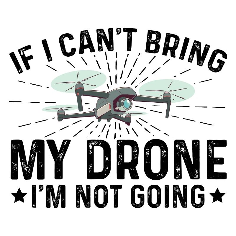 If I Can't Bring My Drone I'm Not Going Drone Flyi