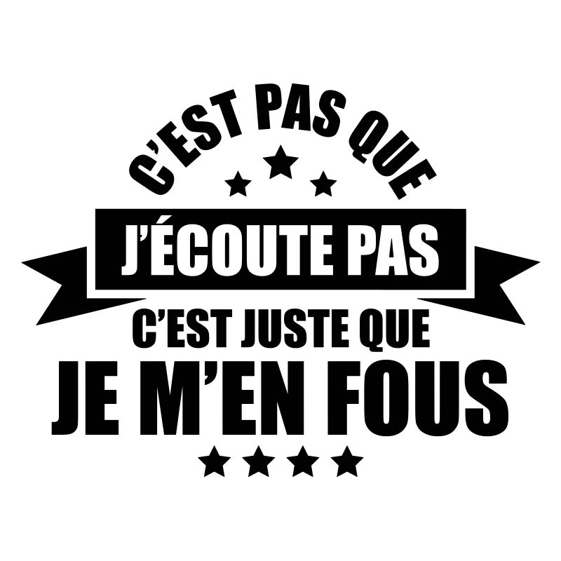 c'est pas que j'écoute pas c'est que je m'en fous