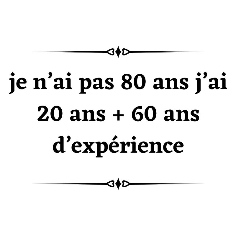 Je n’ai pas 80ans j’ai 20ans + 60ans d’expérience