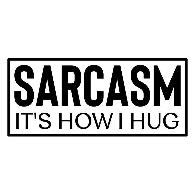 Sarcasm it´s how i hug
