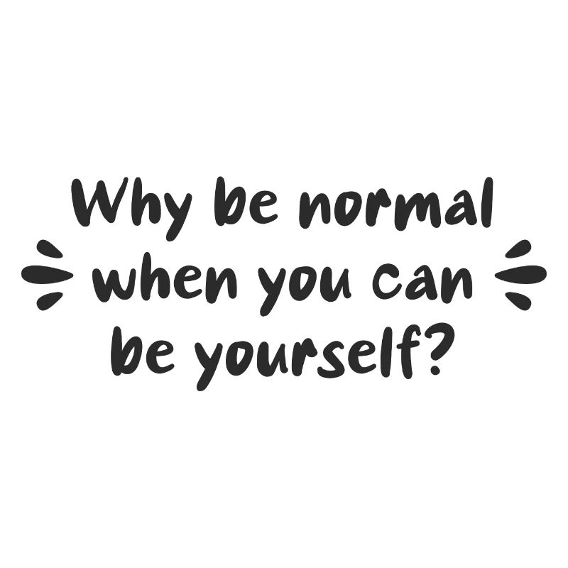 Why be normal when you can be yourself?