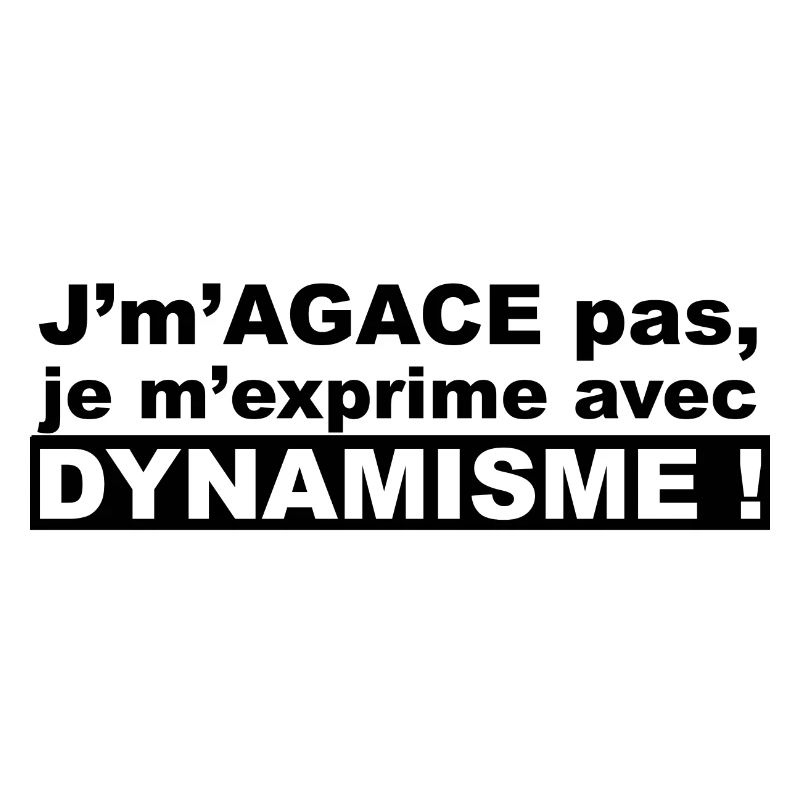 J'm'agace pas, je m'exprime avec dynamisme !