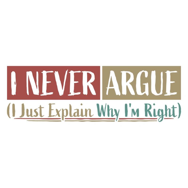 I Never Argue I Just Explain Why I'm Right Spruch