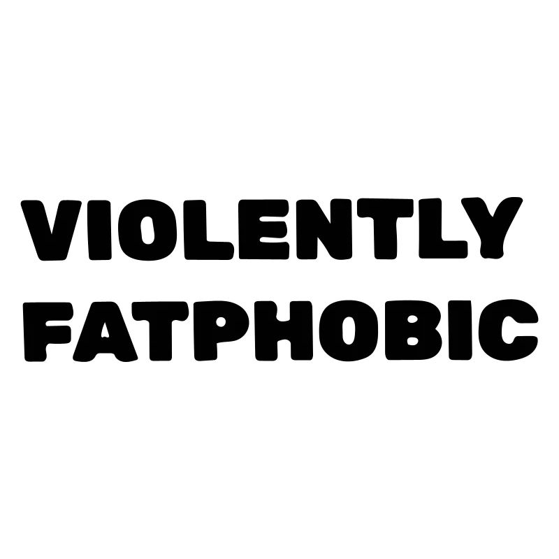 Violently fatphobic