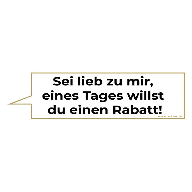 Sei lieb zu mir eines Tages willst du einen Rabatt