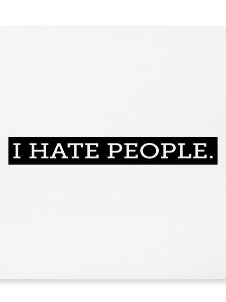I HATE PEOPLE.