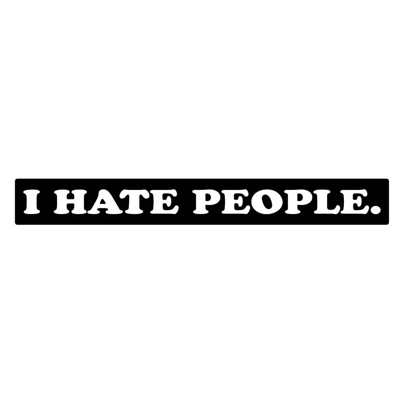 I HATE PEOPLE.