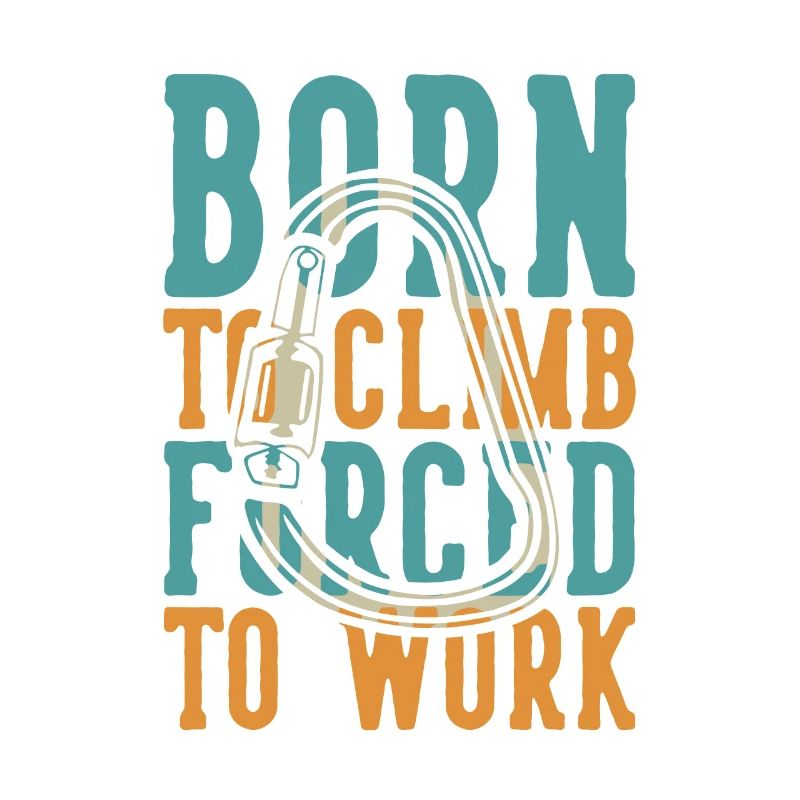 Born to Climb Forced to Work Escalade alpine