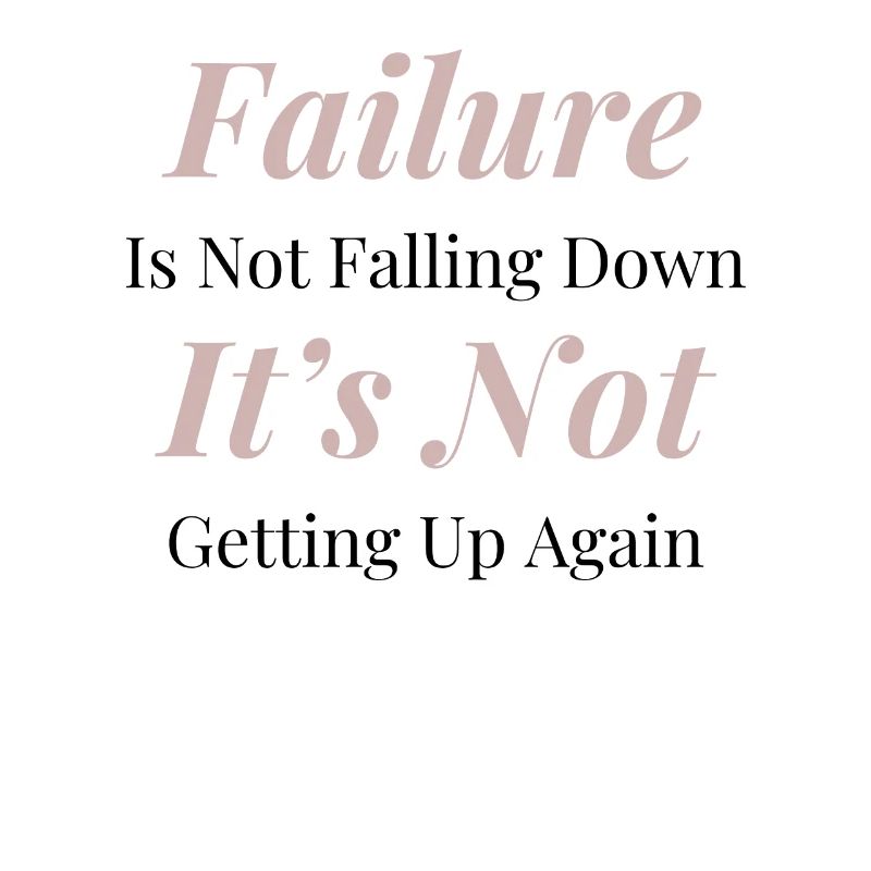 Failure is not falling down. It's not getting up