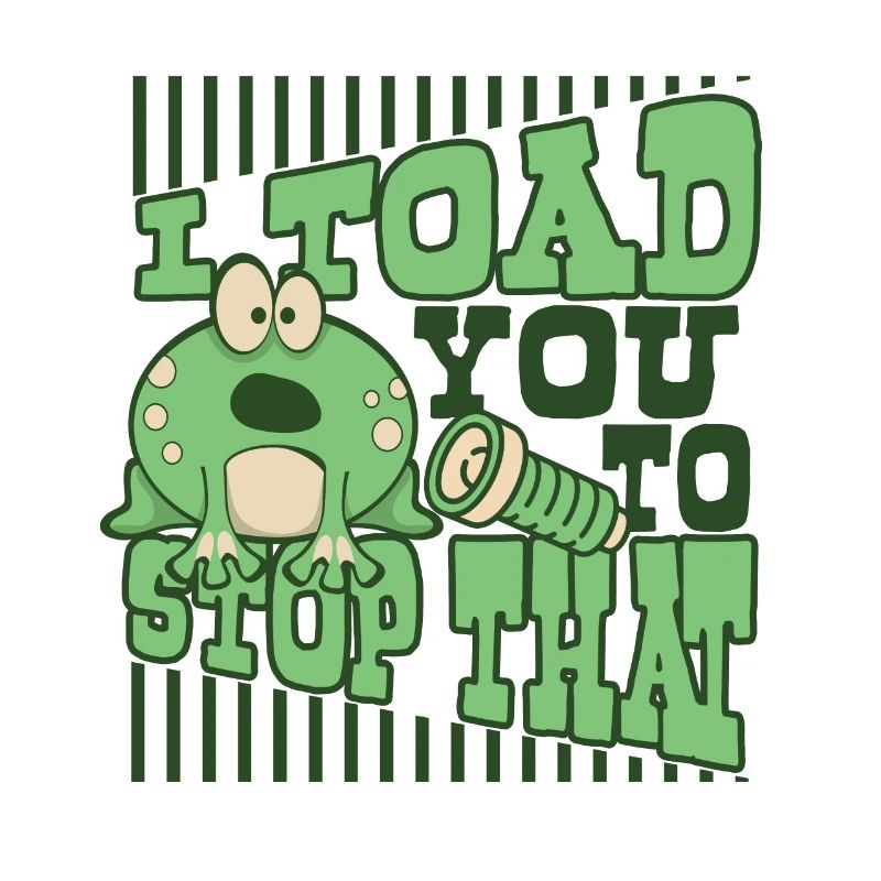 I Toad You To Stop That Toad Tadpole Frog
