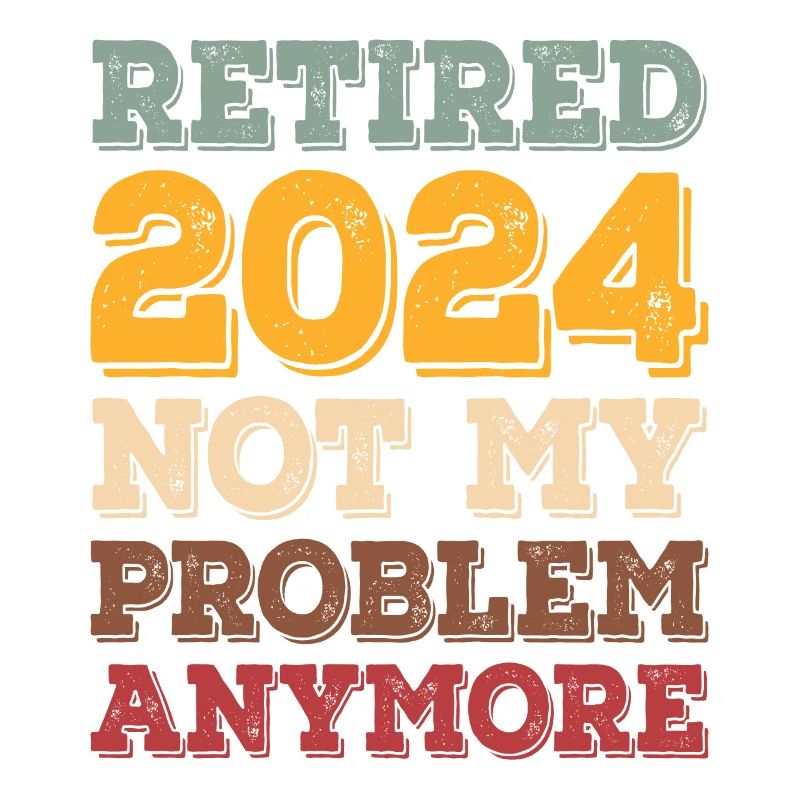 RETIRE 2024 NOT MY PROBLEM ANYMORE