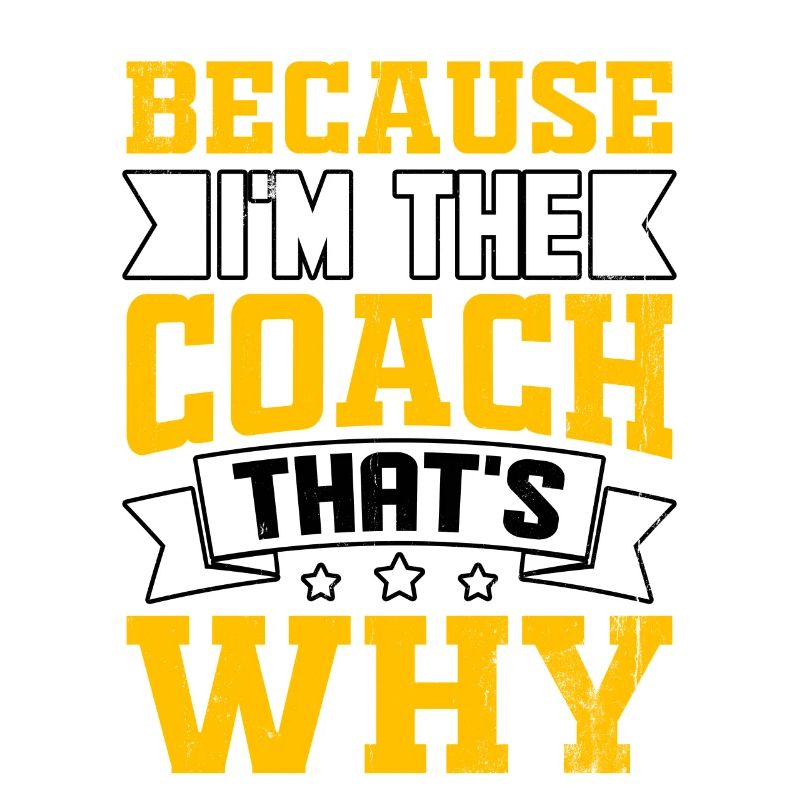 Because I'm the Coach that's Why