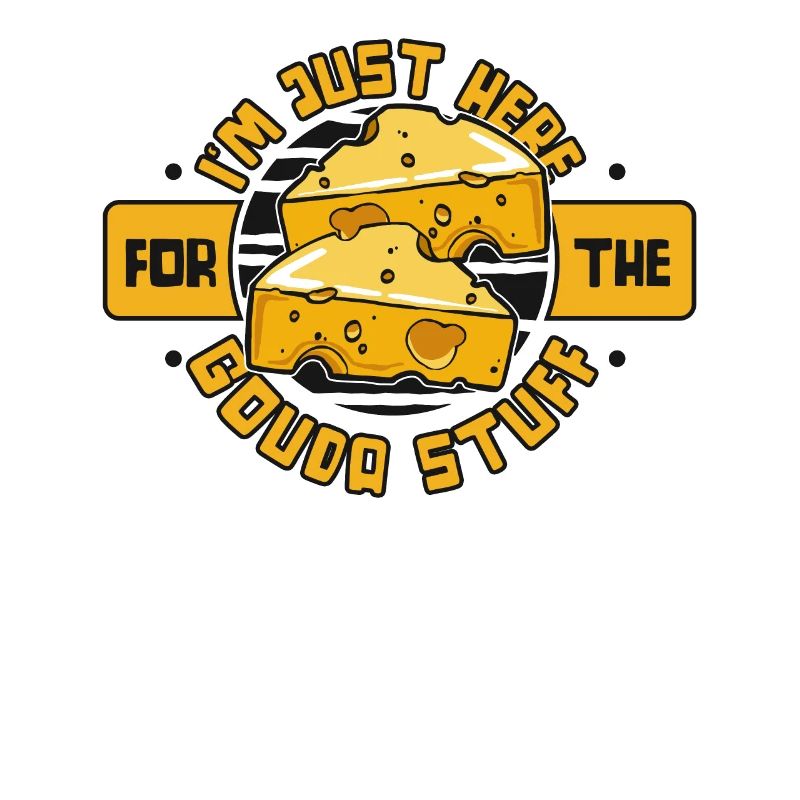 Just Here For The Gouda Stuff Queso Maker Gouda