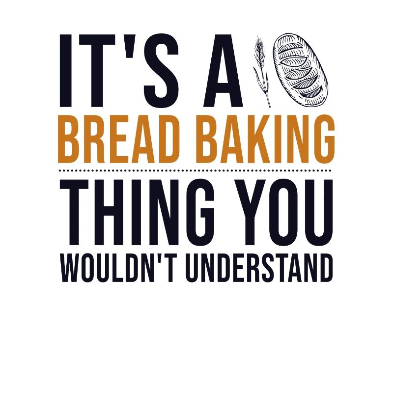 It's a Bread Baking Thing Bread Dough Lover Bread