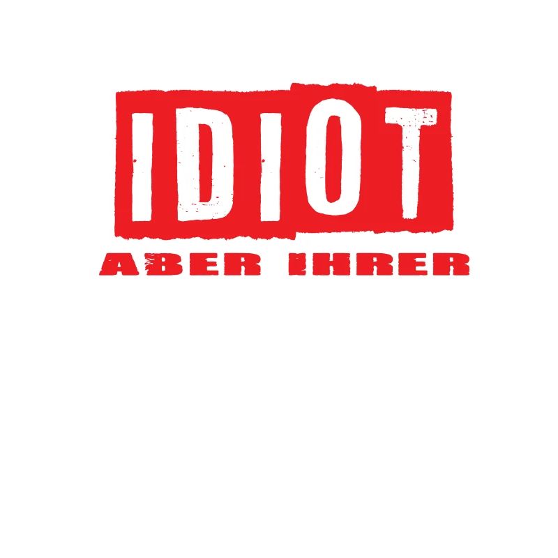 Idiot aber Ihrer