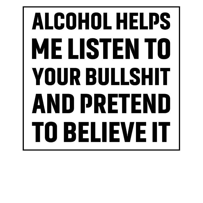 L'alcool m'aide à écouter tes conneries