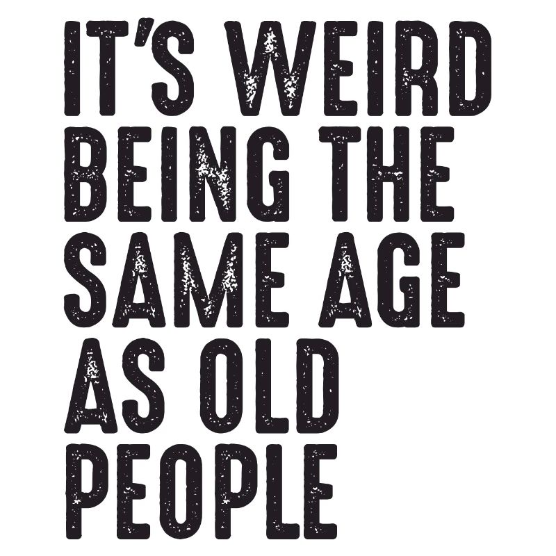 It's Weird Being The Same Age As Old People