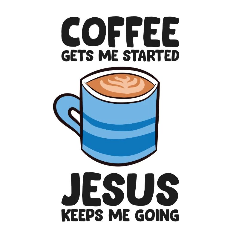 Coffee Gets Me Started Jesus Keeps Me Going
