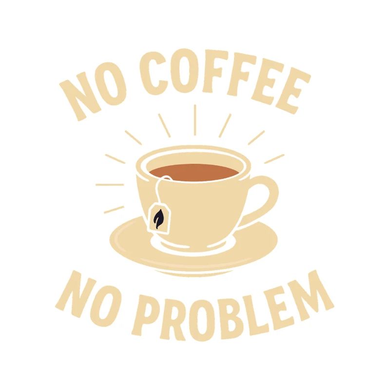 No Coffee No Problem – Tea Instead of Coffee Shirt