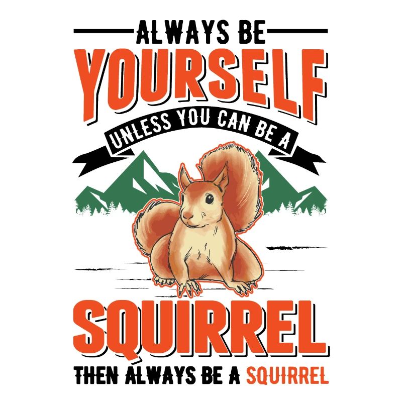 Always be yourself Unless you can be a Squirrel