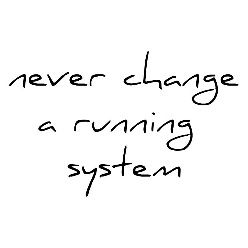 never change a running sytem saying change