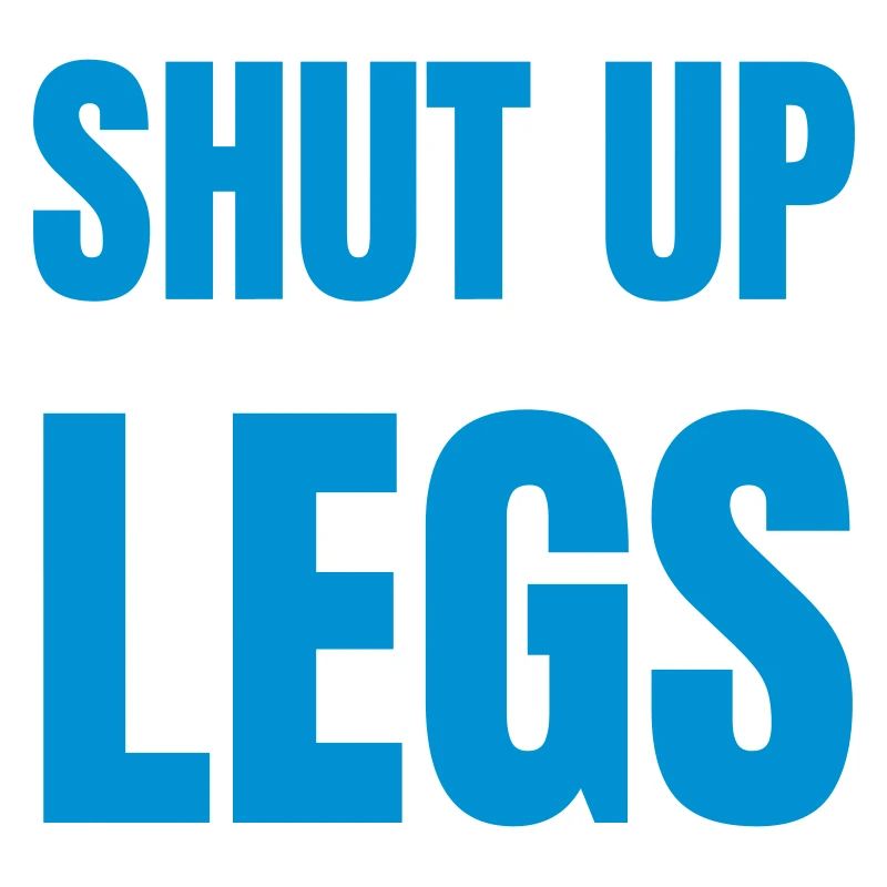 Shut up legs