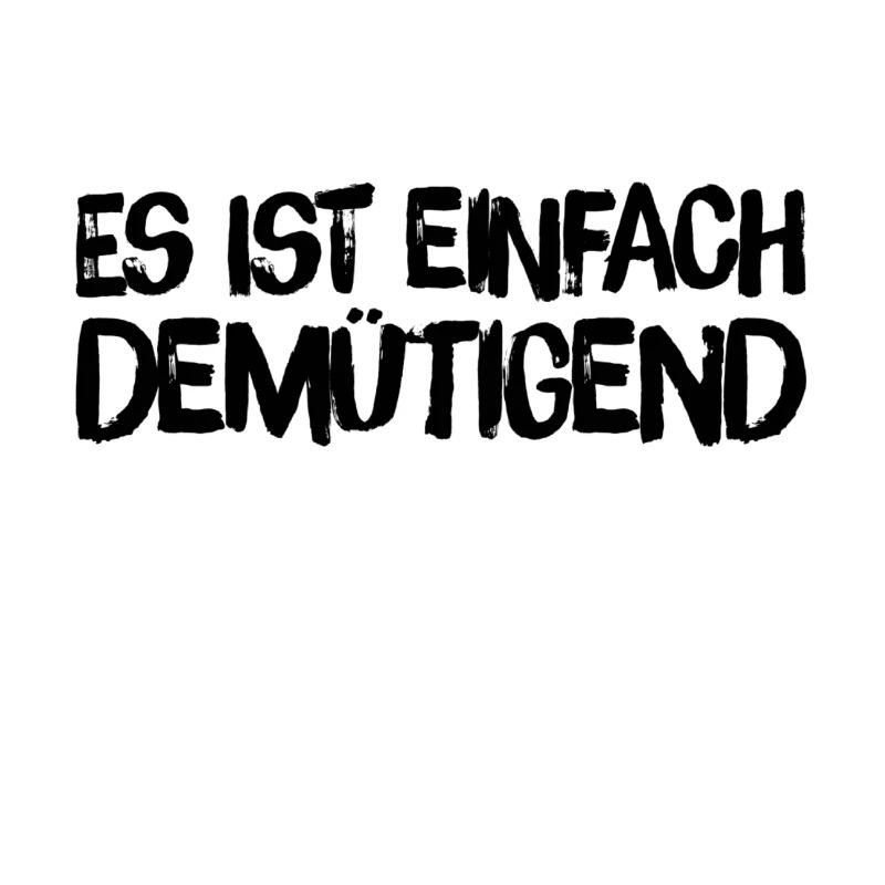 einfach nur demütigend
