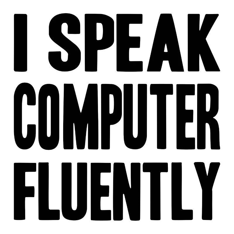 I speak computer fluently