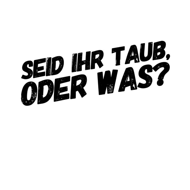 seid ihr taub?